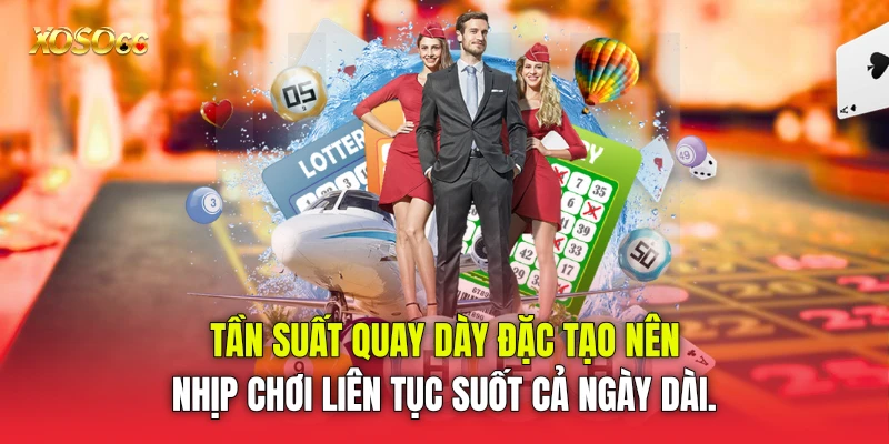 Tần suất quay dày đặc tạo nên nhịp chơi liên tục suốt cả ngày dài.